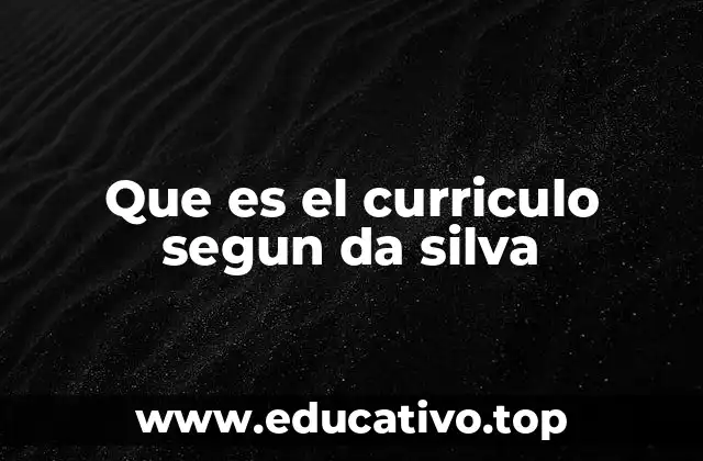 Que es el curriculo segun da silva