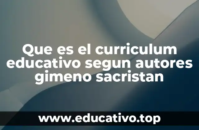 Que es el curriculum educativo segun autores gimeno sacristan