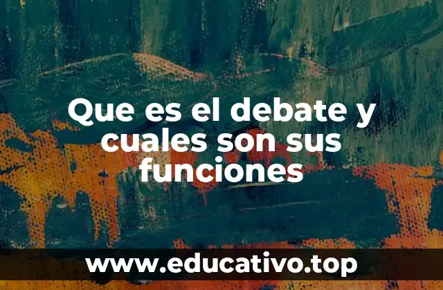 Que es el debate y cuales son sus funciones