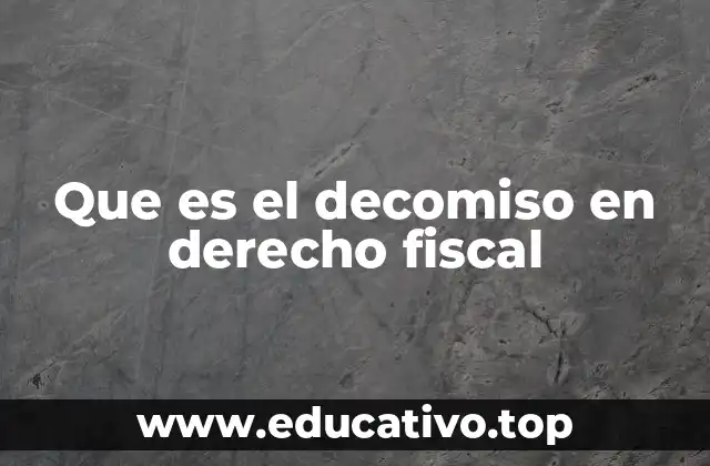 Que es el decomiso en derecho fiscal