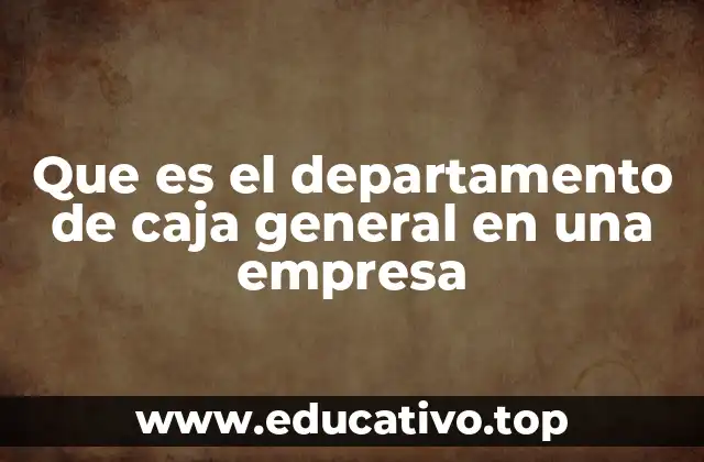 Que es el departamento de caja general en una empresa