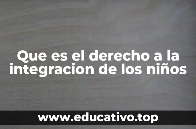 Que es el derecho a la integracion de los niños