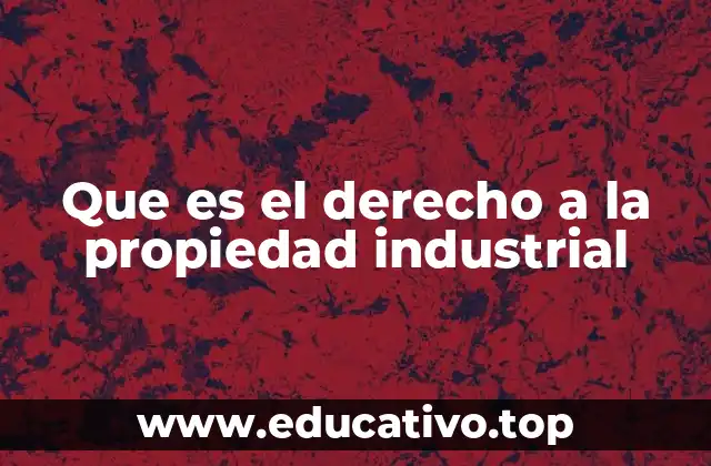 Que es el derecho a la propiedad industrial