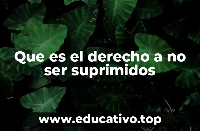 Que es el derecho a no ser suprimidos