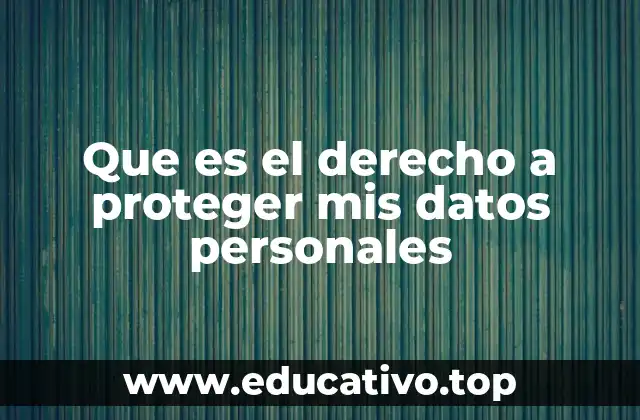 Que es el derecho a proteger mis datos personales