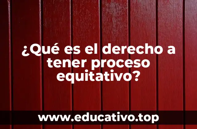 ¿Qué es el derecho a tener proceso equitativo?