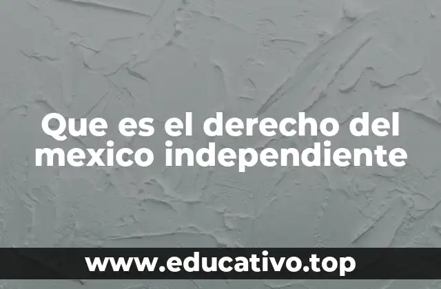 Que es el derecho del mexico independiente