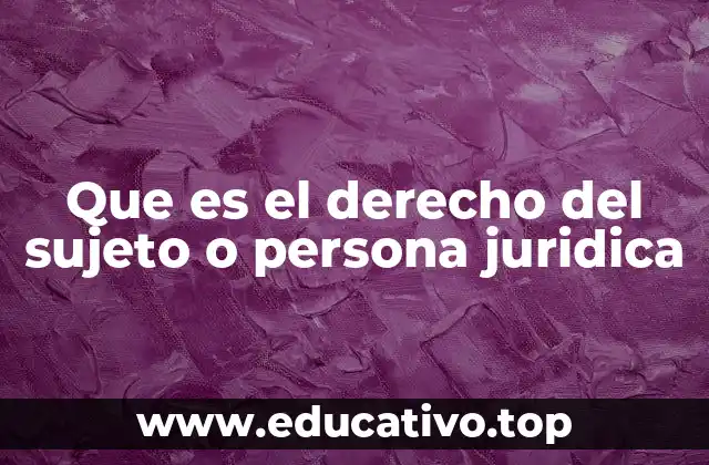 Que es el derecho del sujeto o persona juridica