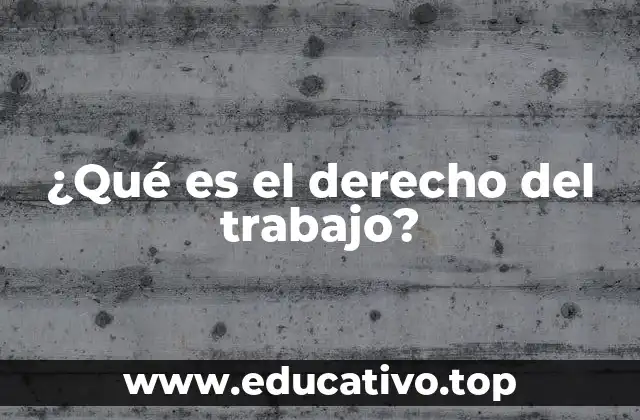 ¿Qué es el derecho del trabajo?