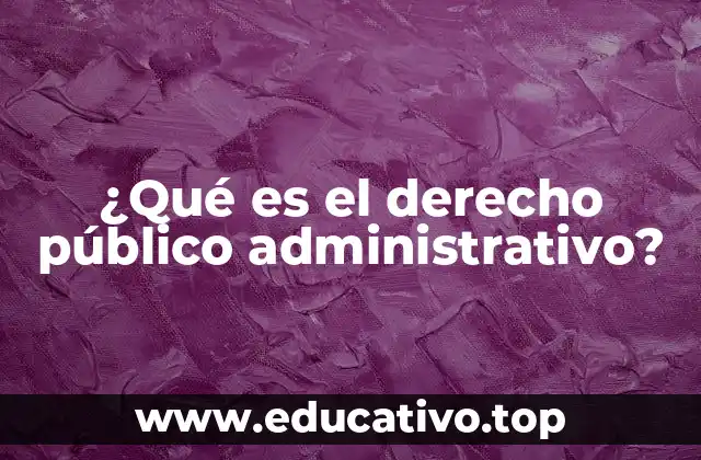 ¿Qué es el derecho público administrativo?