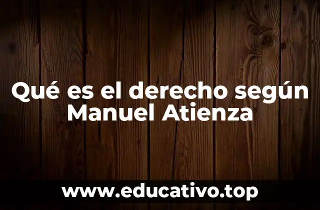 Qué es el derecho según Manuel Atienza
