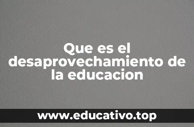 Causas profundas del desaprovechamiento educativo