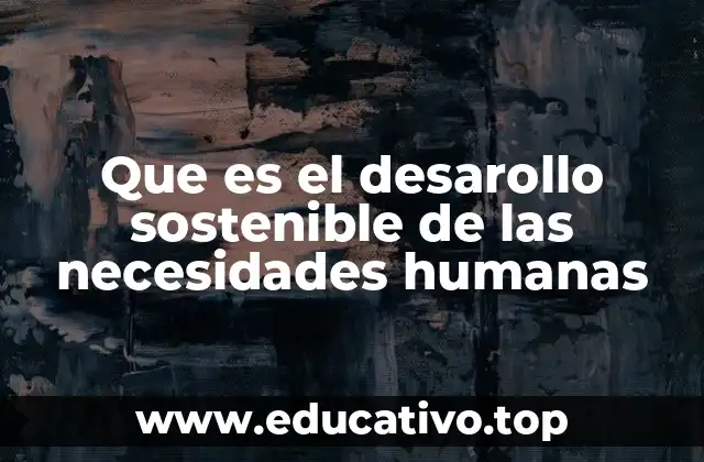 Que es el desarollo sostenible de las necesidades humanas