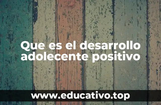 Que es el desarrollo adolecente positivo