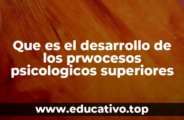 Que es el desarrollo de los prwocesos psicologicos superiores