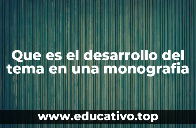 Que es el desarrollo del tema en una monografia
