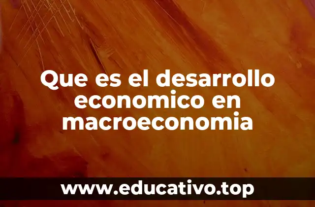 Que es el desarrollo economico en macroeconomia