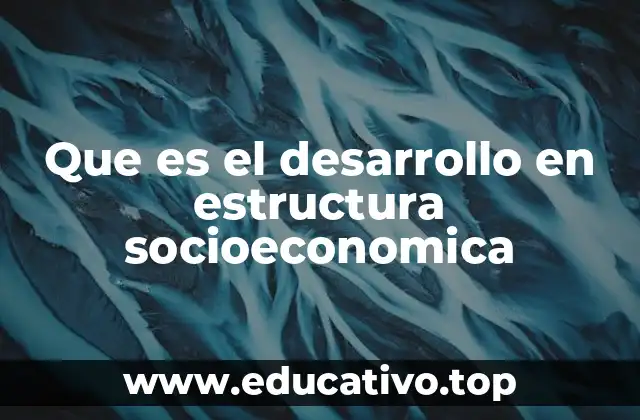 Que es el desarrollo en estructura socioeconomica
