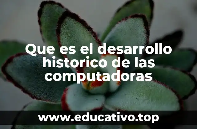 Que es el desarrollo historico de las computadoras