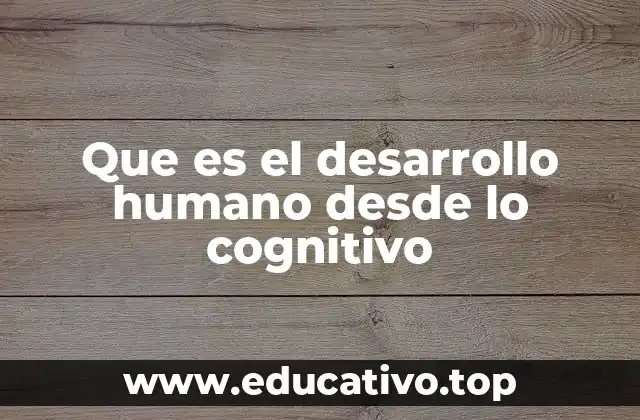 Que es el desarrollo humano desde lo cognitivo