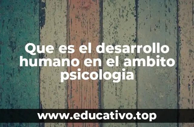 Que es el desarrollo humano en el ambito psicologia