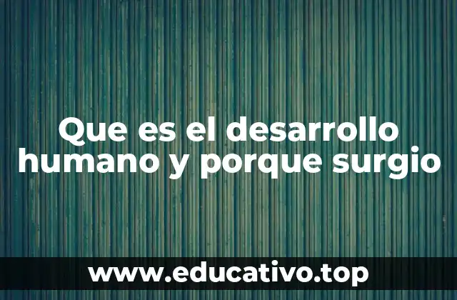 Que es el desarrollo humano y porque surgio