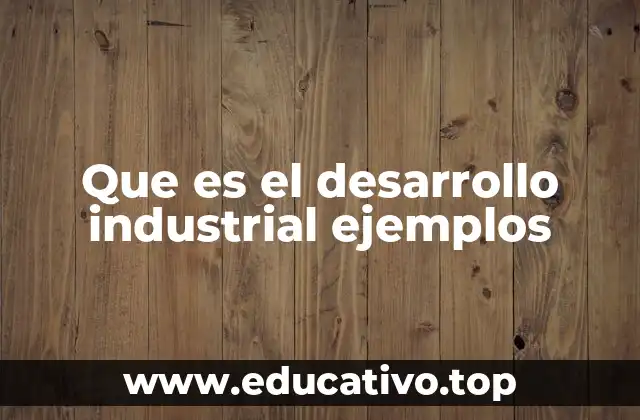 Que es el desarrollo industrial ejemplos