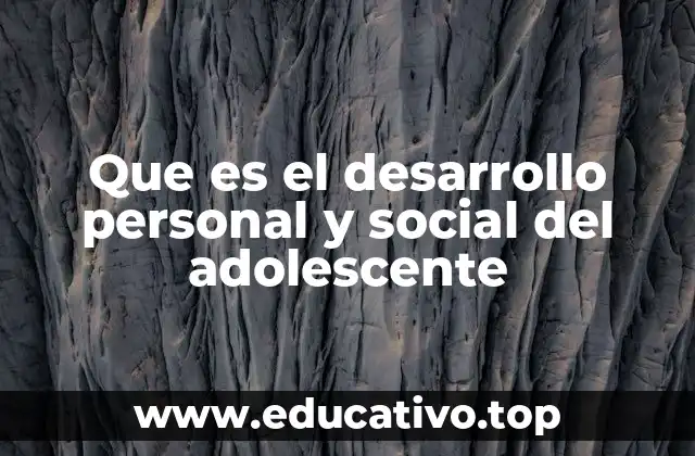 Que es el desarrollo personal y social del adolescente
