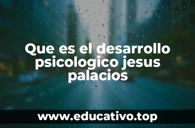 Que es el desarrollo psicologico jesus palacios