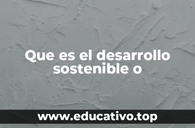 Que es el desarrollo sostenible o