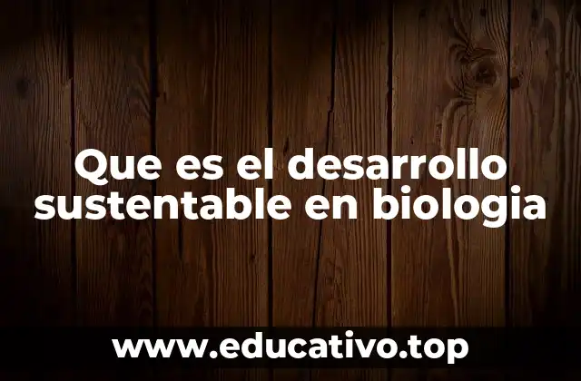 Que es el desarrollo sustentable en biologia