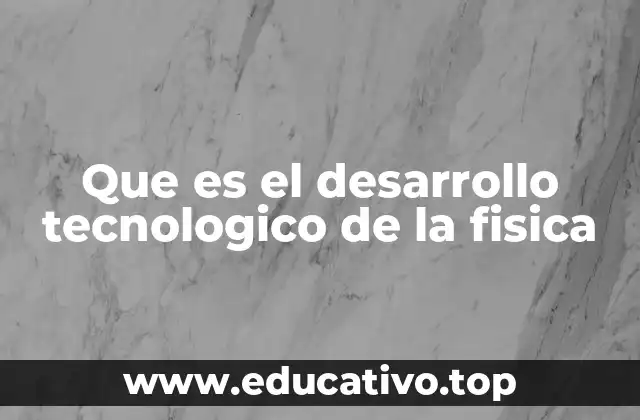Que es el desarrollo tecnologico de la fisica