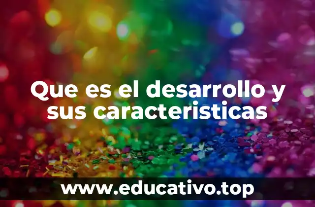 Que es el desarrollo y sus caracteristicas