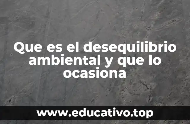 Que es el desequilibrio ambiental y que lo ocasiona