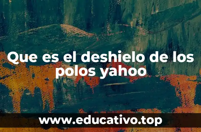 Que es el deshielo de los polos yahoo