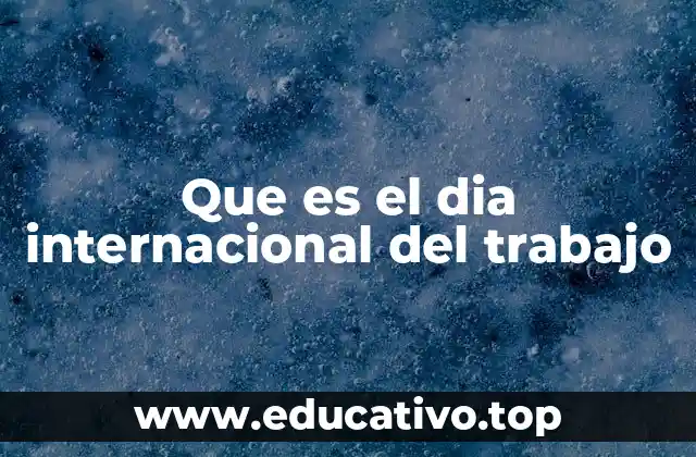Que es el dia internacional del trabajo