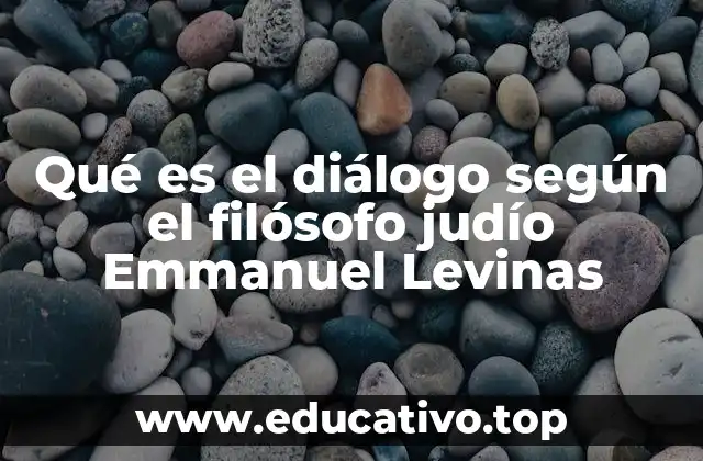 Qué es el diálogo según el filósofo judío Emmanuel Levinas