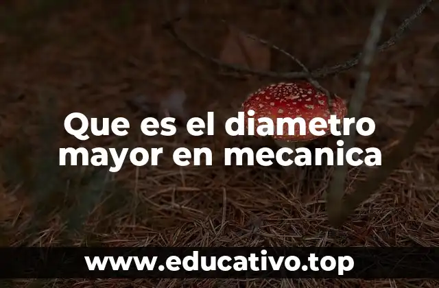 Que es el diametro mayor en mecanica