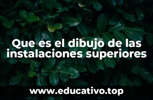 Que es el dibujo de las instalaciones superiores