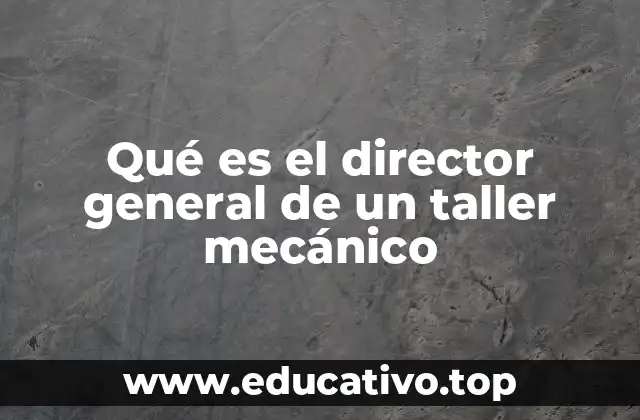 Qué es el director general de un taller mecánico
