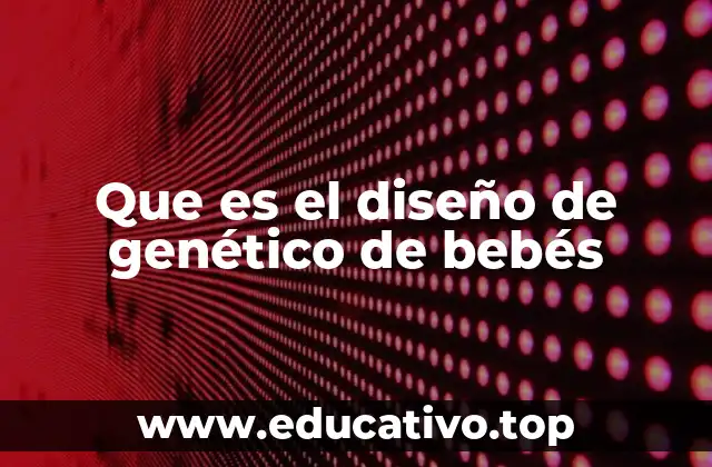 Que es el diseño de genético de bebés