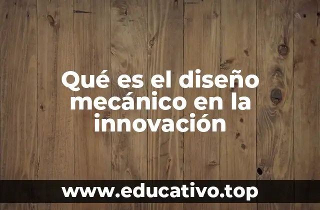 Qué es el diseño mecánico en la innovación