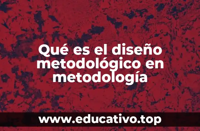Qué es el diseño metodológico en metodología