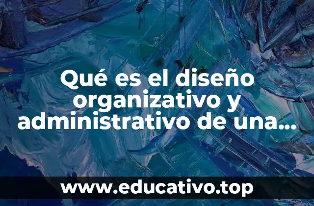 Qué es el diseño organizativo y administrativo de una empresa