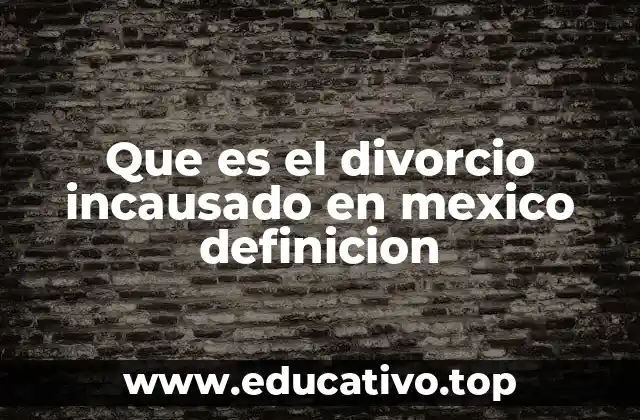 Que es el divorcio incausado en mexico definicion