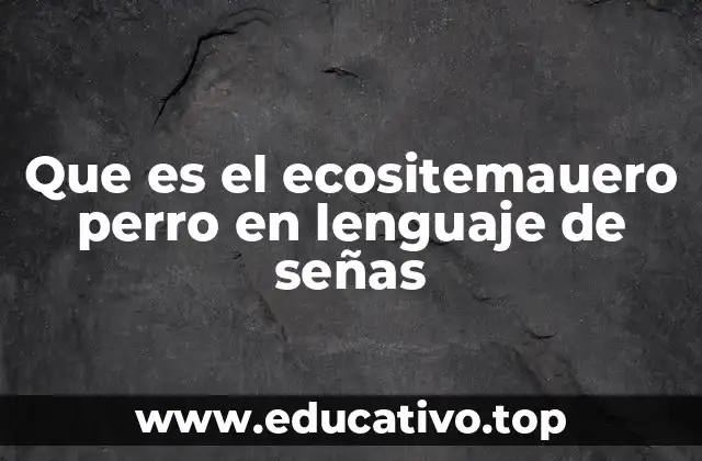 Que es el ecositemauero perro en lenguaje de señas