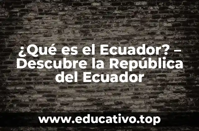 ¿Qué es el Ecuador? – Descubre la República del Ecuador