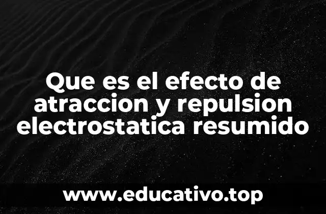 Que es el efecto de atraccion y repulsion electrostatica resumido
