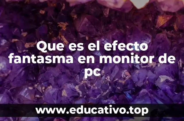 Que es el efecto fantasma en monitor de pc