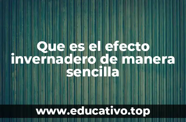 Que es el efecto invernadero de manera sencilla